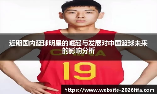 近期国内篮球明星的崛起与发展对中国篮球未来的影响分析